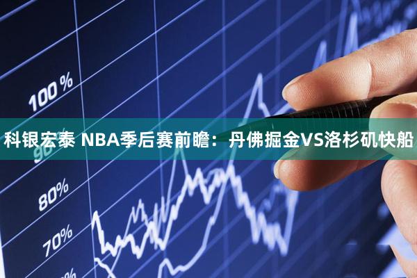 科银宏泰 NBA季后赛前瞻：丹佛掘金VS洛杉矶快船