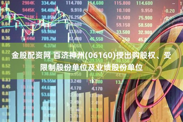 金股配资网 百济神州(06160)授出购股权、受限制股份单位及业绩股份单位