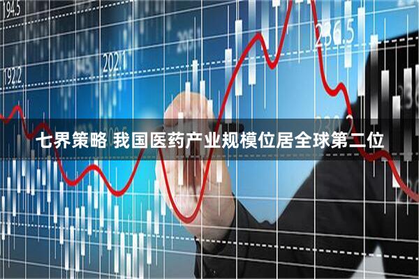七界策略 我国医药产业规模位居全球第二位