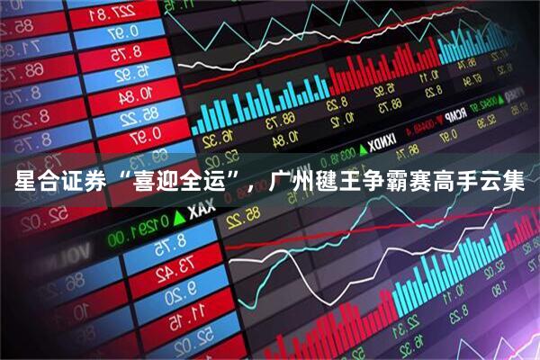 星合证券 “喜迎全运”，广州毽王争霸赛高手云集